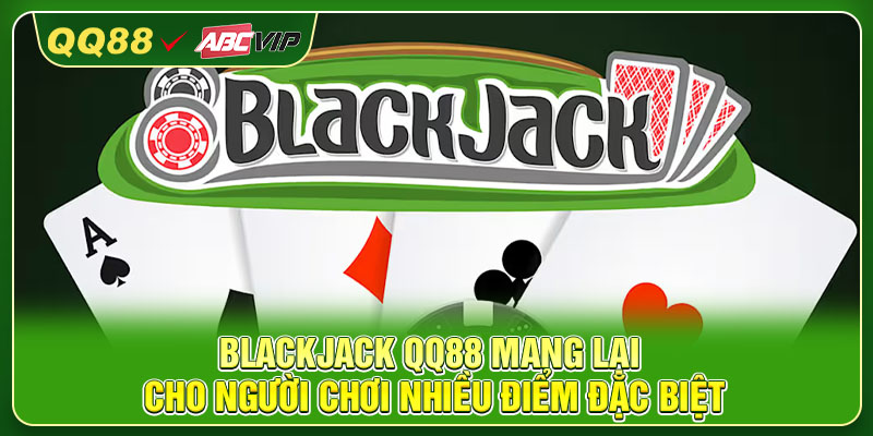 Blackjack QQ88 mang lại cho người chơi nhiều điểm đặc biệt