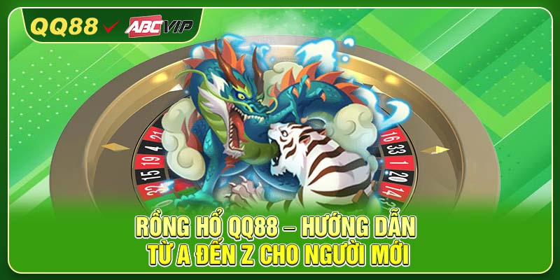 Rồng Hổ QQ88 – Hướng Dẫn Từ A Đến Z Cho Người Mới