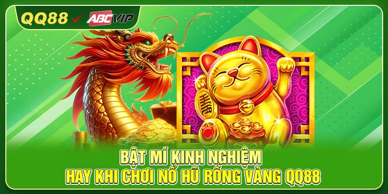 Bật mí kinh nghiệm hay khi chơi Nổ Hũ Rồng Vàng QQ88
